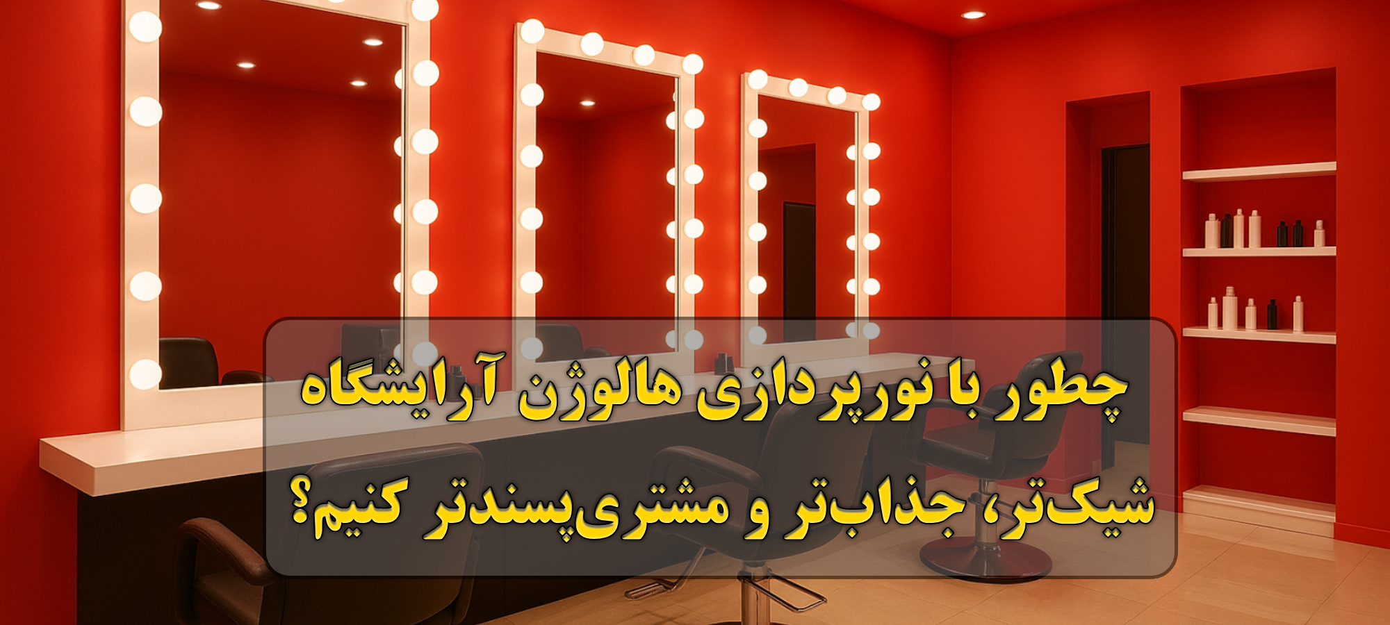 چطور با نورپردازی هالوژن آرایشگاه شیک‌تر، جذاب‌تر و مشتری‌پسندتر کنیم؟
