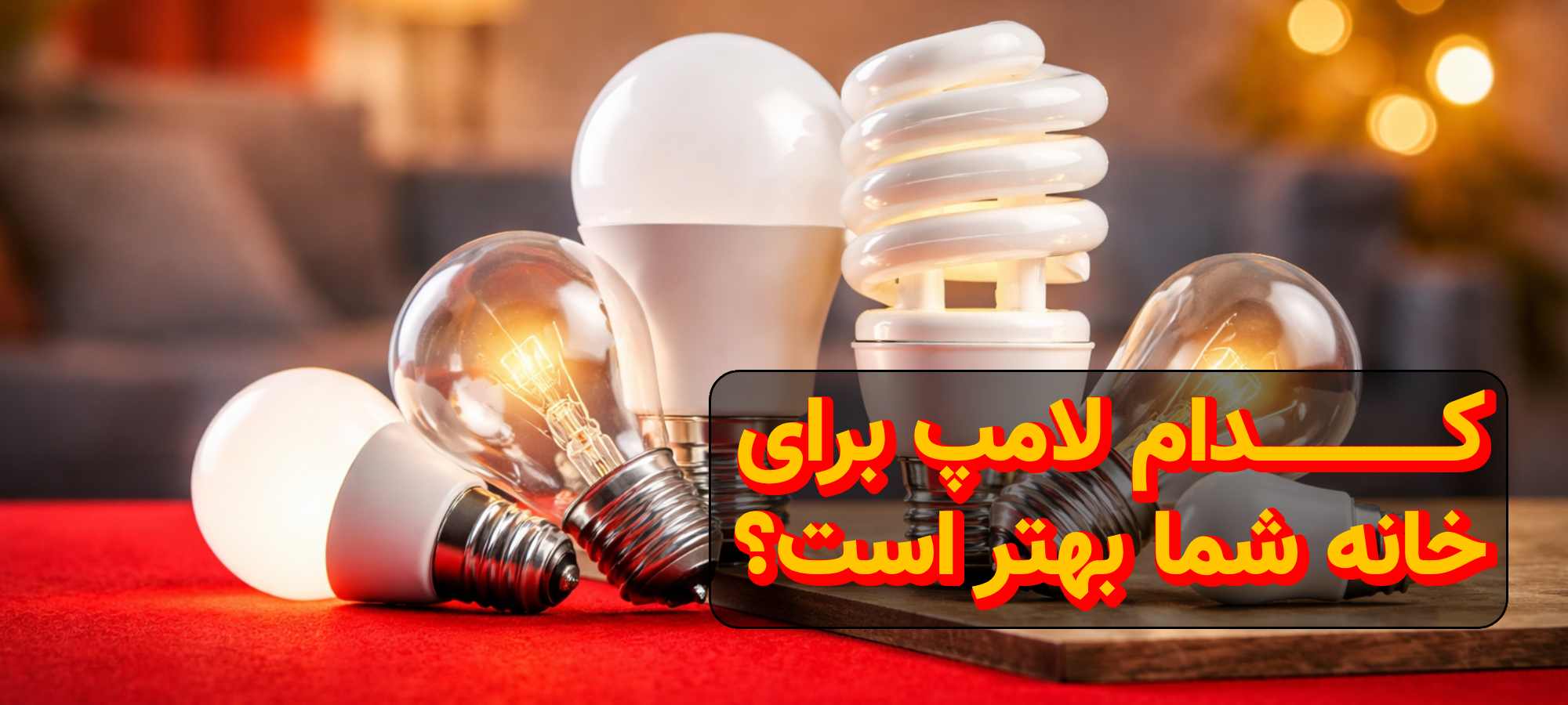 انواع لامپ چیست و چگونه بهترین گزینه را برای خانه انتخاب کنیم؟